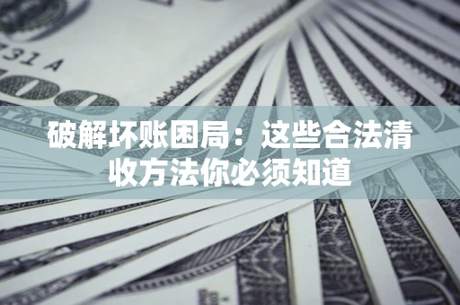 北京破解坏账困局：这些合法清收方法你必须知道
