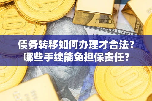 北京债务转移如何办理才合法？哪些手续能免担保责任？
