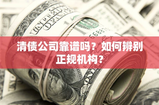 北京清债公司靠谱吗？如何辨别正规机构？