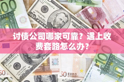 北京讨债公司哪家可靠？遇上收费套路怎么办？