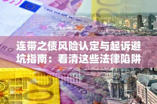 北京连带之债风险认定与起诉避坑指南：看清这些法律陷阱，避免无辜背债