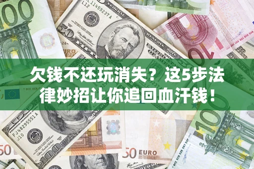 北京欠钱不还玩消失？这5步法律妙招让你追回血汗钱！