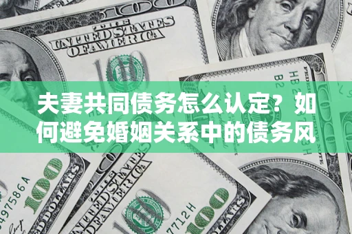北京夫妻共同债务怎么认定？如何避免婚姻关系中的债务风险？