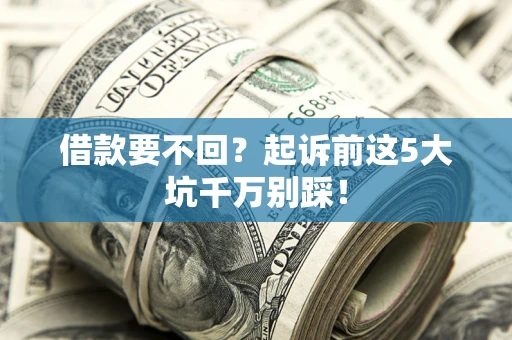 北京借款要不回？起诉前这5大坑千万别踩！