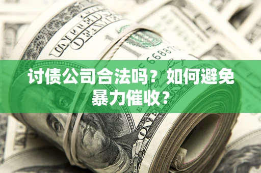北京讨债公司合法吗？如何避免暴力催收？
