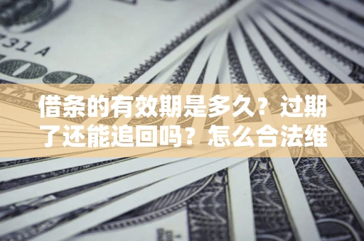 北京借条的有效期是多久？过期了还能追回吗？怎么合法维权？