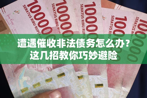 北京遭遇催收非法债务怎么办？这几招教你巧妙避险