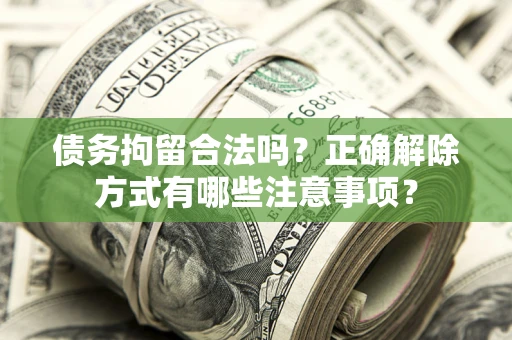 北京债务拘留合法吗？正确解除方式有哪些注意事项？
