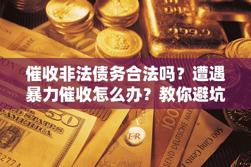 北京催收非法债务合法吗？遭遇暴力催收怎么办？教你避坑指南！