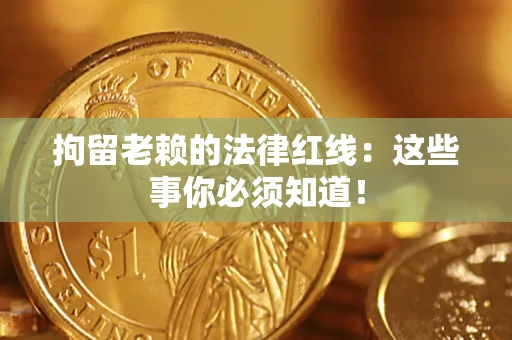 北京拘留老赖的法律红线：这些事你必须知道！