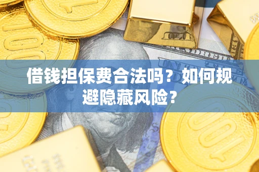 北京借钱担保费合法吗？如何规避隐藏风险？
