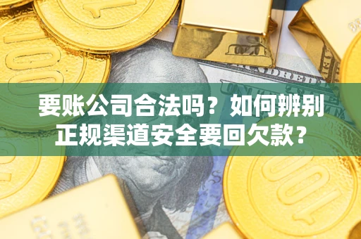 北京要账公司合法吗？如何辨别正规渠道安全要回欠款？