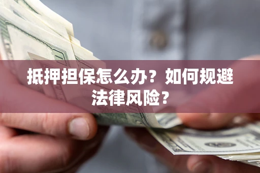 北京抵押担保怎么办？如何规避法律风险？