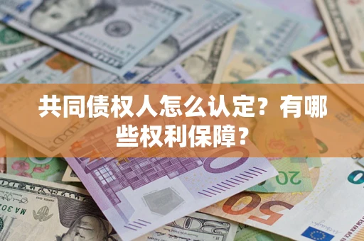 北京共同债权人怎么认定？有哪些权利保障？