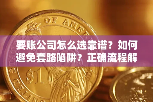 北京要账公司怎么选靠谱？如何避免套路陷阱？正确流程解析