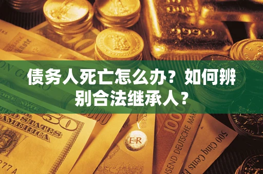 北京债务人死亡怎么办？如何辨别合法继承人？