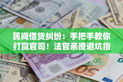 北京民间借贷纠纷：手把手教你打赢官司！法官亲授避坑指南