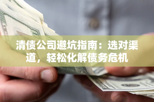 北京清债公司避坑指南：选对渠道，轻松化解债务危机