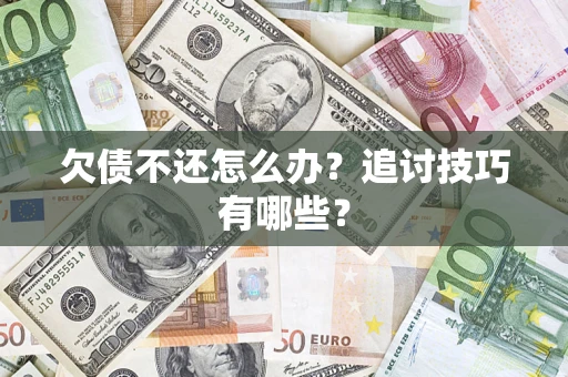 北京欠债不还怎么办？追讨技巧有哪些？