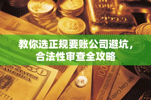 北京教你选正规要账公司避坑，合法性审查全攻略
