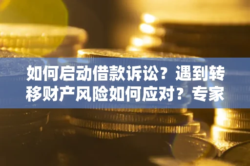 北京如何启动借款诉讼？遇到转移财产风险如何应对？专家解局支招
