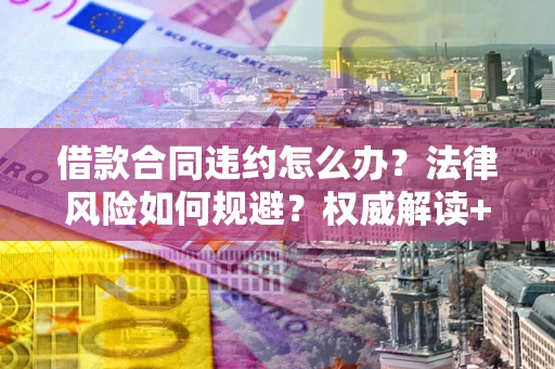 北京借款合同违约怎么办?法律风险如何规避?权威解读+实用指南 北京借款合同违约怎么办?法律风险如何规避?权威解读+实用指南