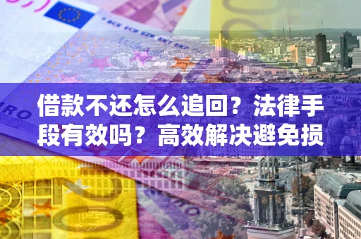 北京借款不还怎么追回？法律手段有效吗？高效解决避免损失