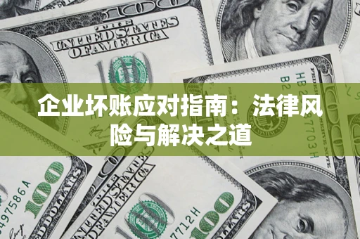 北京企业坏账应对指南：法律风险与解决之道
