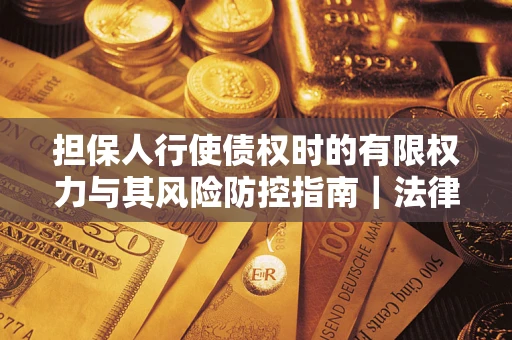 北京担保人行使债权时的有限权力与其风险防控指南｜法律实务解析