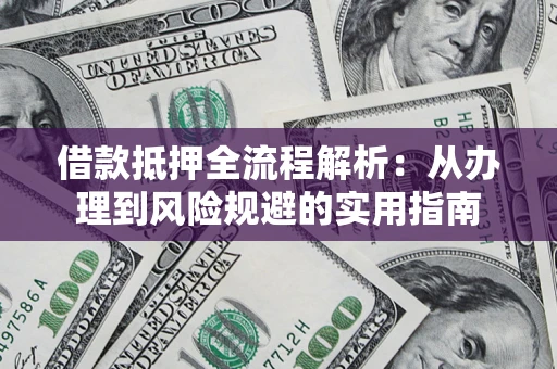 北京借款抵押全流程解析：从办理到风险规避的实用指南