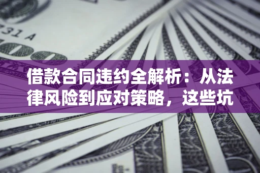 北京借款合同违约全解析：从法律风险到应对策略，这些坑别再踩！