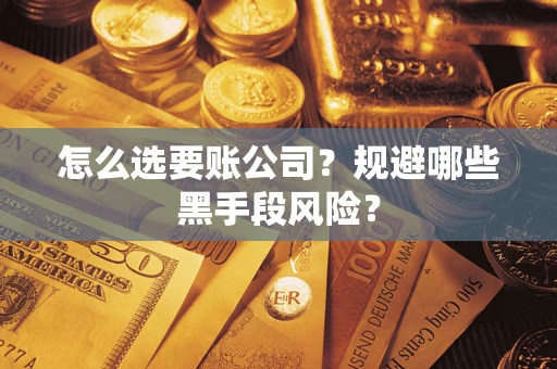 北京怎么选要账公司？规避哪些黑手段风险？