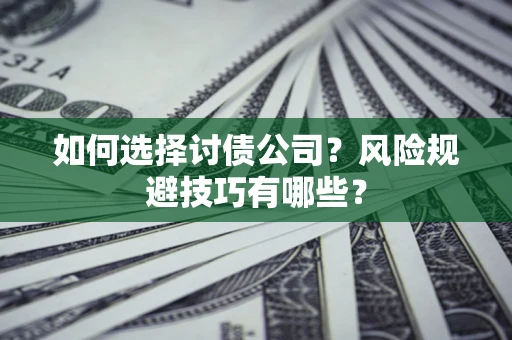 北京如何选择讨债公司？风险规避技巧有哪些？