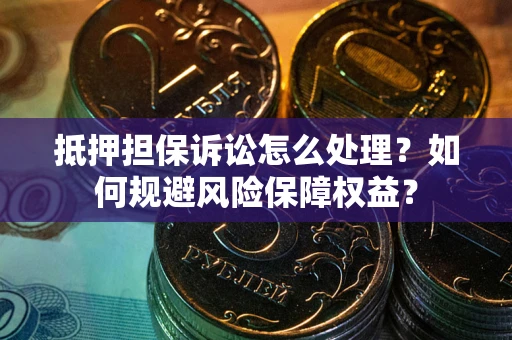 北京抵押担保诉讼怎么处理？如何规避风险保障权益？