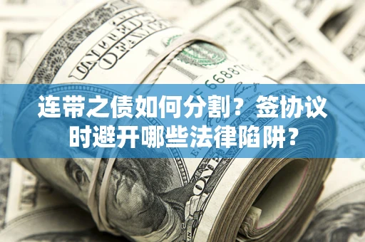 北京连带之债如何分割？签协议时避开哪些法律陷阱？