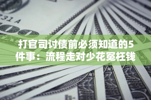 北京打官司讨债前必须知道的5件事：流程走对少花冤枉钱