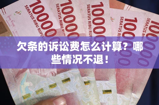 北京欠条的诉讼费怎么计算?哪些情况不退! 北京欠条的诉讼费怎么计算?哪些情况不退!