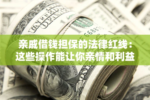 北京亲戚借钱担保的法律红线：这些操作能让你亲情和利益两不误