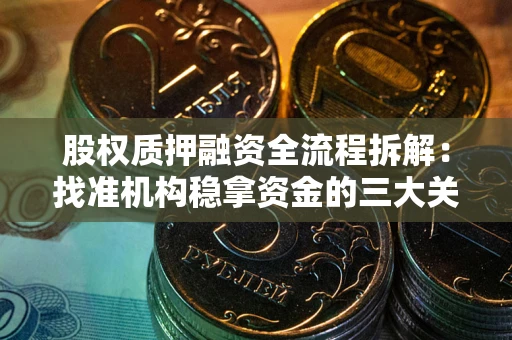 北京股权质押融资全流程拆解：找准机构稳拿资金的三大关键