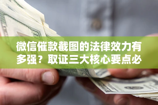 北京微信催款截图的法律效力有多强？取证三大核心要点必须知道！