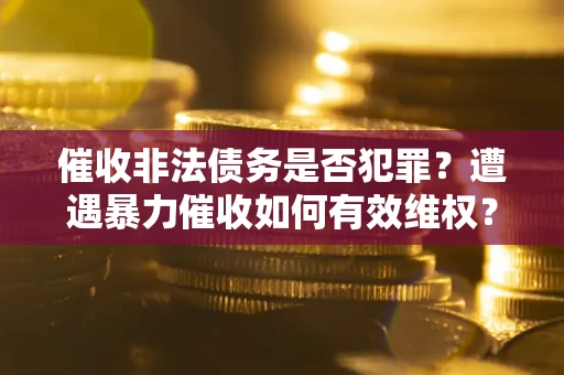 北京催收非法债务是否犯罪?遭遇暴力催收如何有效维权? 北京催收非法债务是否犯罪?遭遇暴力催收如何有效维权?