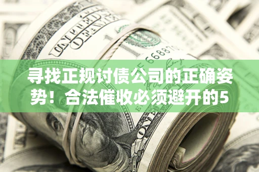 北京寻找正规讨债公司的正确姿势！合法催收必须避开的5大雷区