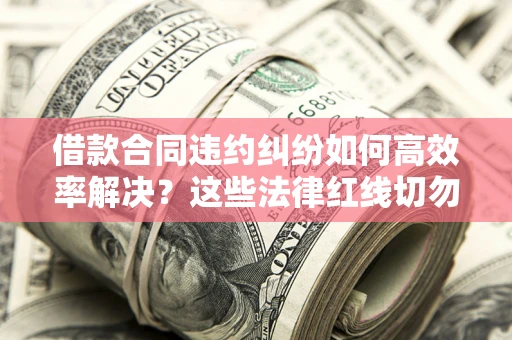 北京借款合同违约纠纷如何高效率解决？这些法律红线切勿触碰