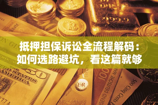 北京抵押担保诉讼全流程解码：如何选路避坑，看这篇就够了