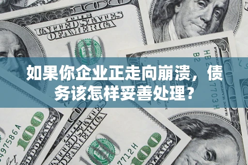 北京如果你企业正走向崩溃，债务该怎样妥善处理？