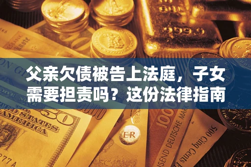 北京父亲欠债被告上法庭，子女需要担责吗？这份法律指南必须看完