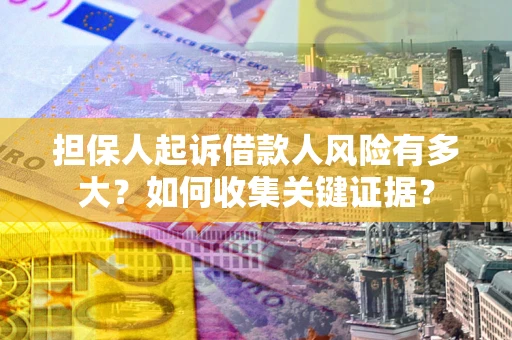 北京担保人起诉借款人风险有多大？如何收集关键证据？