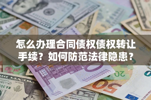 北京怎么办理合同债权债权转让手续？如何防范法律隐患？