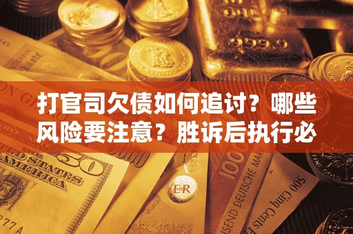 北京打官司欠债如何追讨？哪些风险要注意？胜诉后执行必看！
