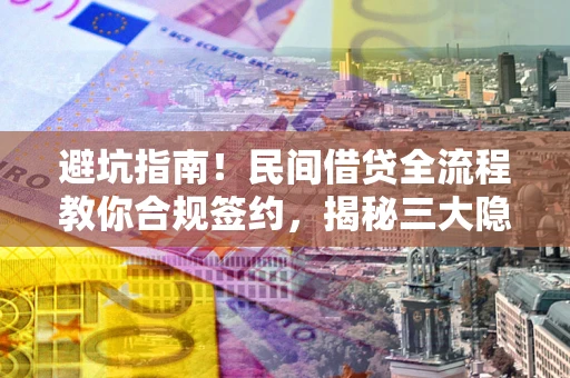 北京避坑指南！民间借贷全流程教你合规签约，揭秘三大隐形陷阱